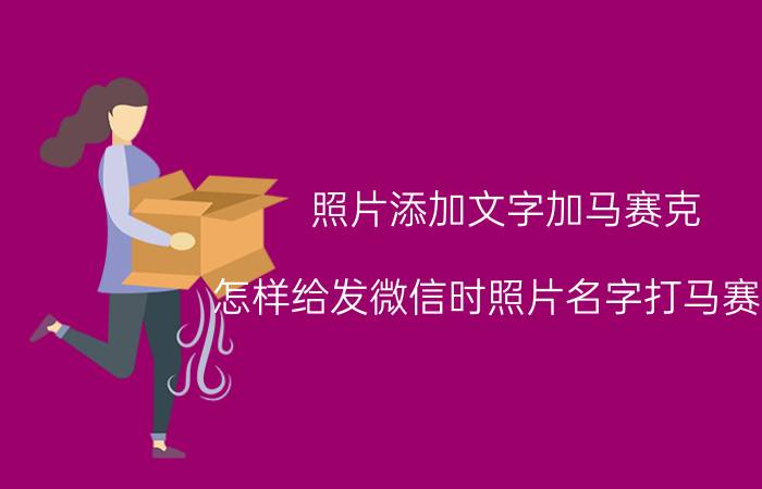 照片添加文字加马赛克 怎样给发微信时照片名字打马赛克？